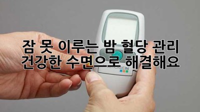 잠 못 이루는 밤? 혈당 관리, 건강한 수면으로 해결해요!