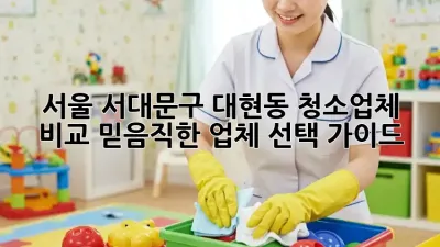 서울 서대문구 대현동 청소업체 비교: 믿음직한 업체 선택 가이드